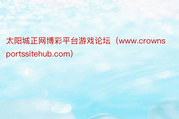 太阳城正网博彩平台游戏论坛（www.crownsportssitehub.com）