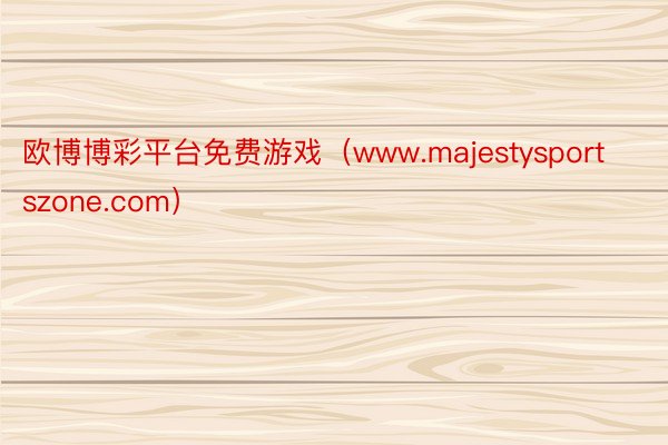 欧博博彩平台免费游戏（www.majestysportszone.com）