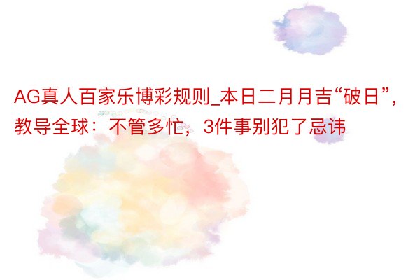 AG真人百家乐博彩规则_本日二月月吉“破日”，教导全球：不管多忙，3件事别犯了忌讳