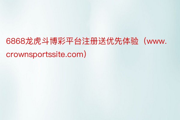 6868龙虎斗博彩平台注册送优先体验（www.crownsportssite.com）