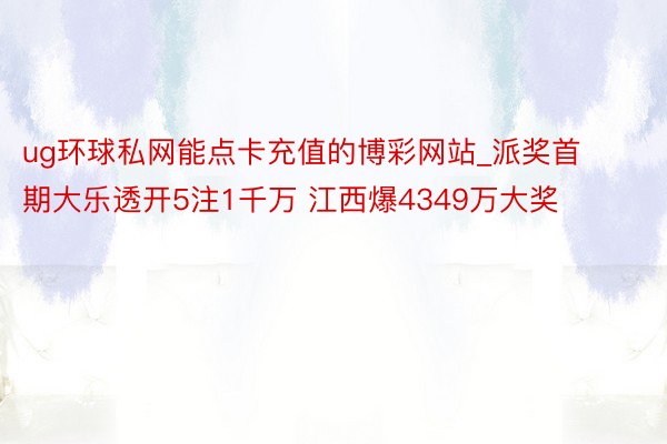 ug环球私网能点卡充值的博彩网站_派奖首期大乐透开5注1千万 江西爆4349万大奖