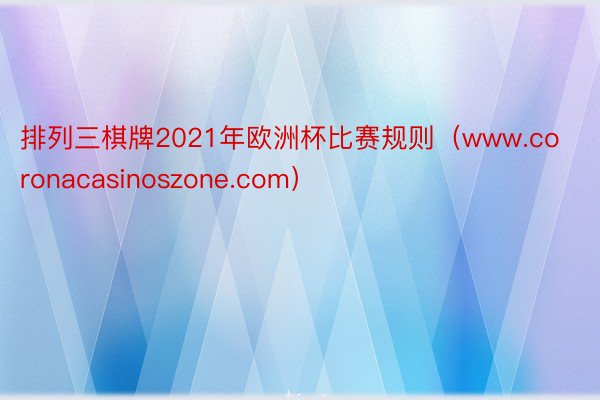 排列三棋牌2021年欧洲杯比赛规则（www.coronacasinoszone.com）