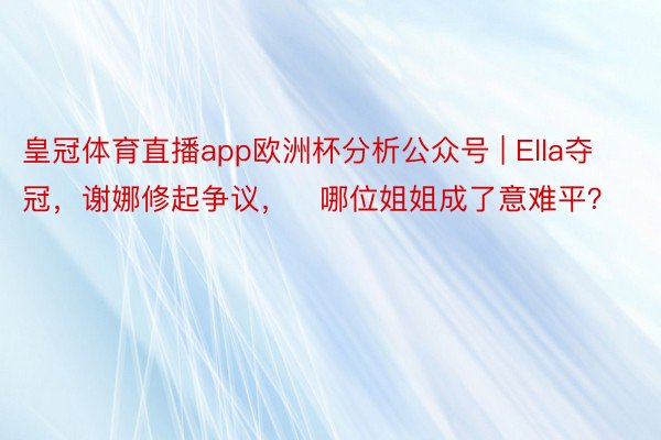 皇冠体育直播app欧洲杯分析公众号 | Ella夺冠，谢娜修起争议，​哪位姐姐成了意难平？