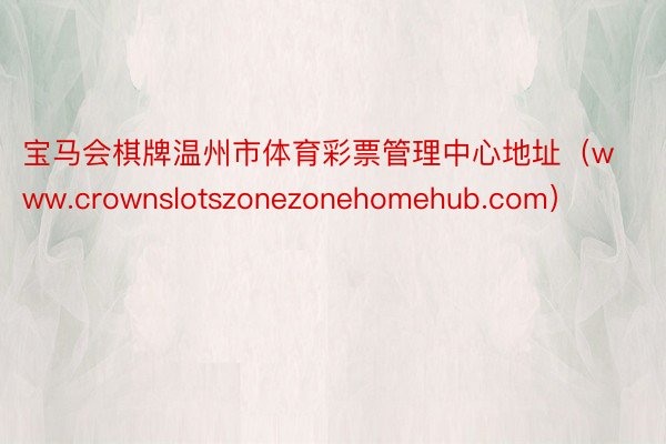 宝马会棋牌温州市体育彩票管理中心地址（www.crownslotszonezonehomehub.com）