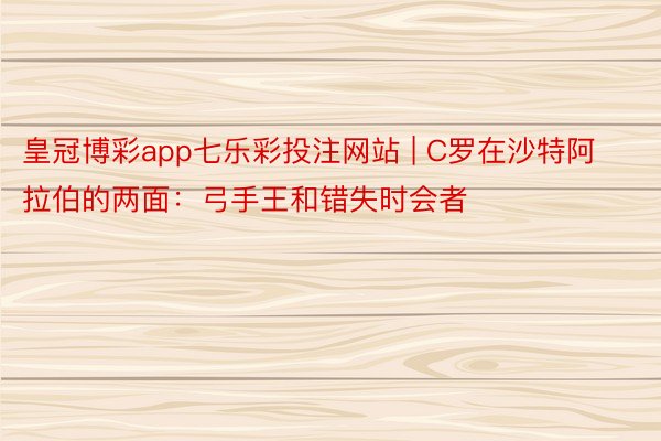 皇冠博彩app七乐彩投注网站 | C罗在沙特阿拉伯的两面：弓手王和错失时会者