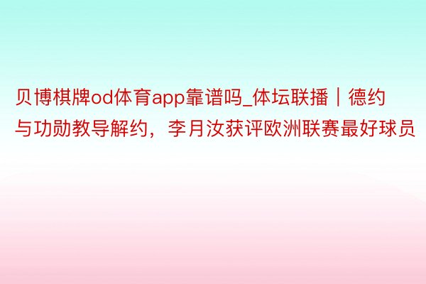 贝博棋牌od体育app靠谱吗_体坛联播｜德约与功勋教导解约，李月汝获评欧洲联赛最好球员