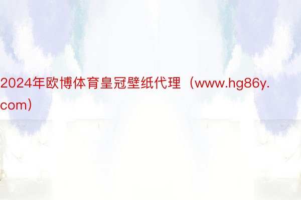 2024年欧博体育皇冠壁纸代理（www.hg86y.com）