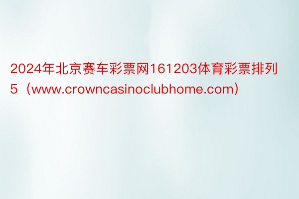 2024年北京赛车彩票网161203体育彩票排列5（www.crowncasinoclubhome.com）