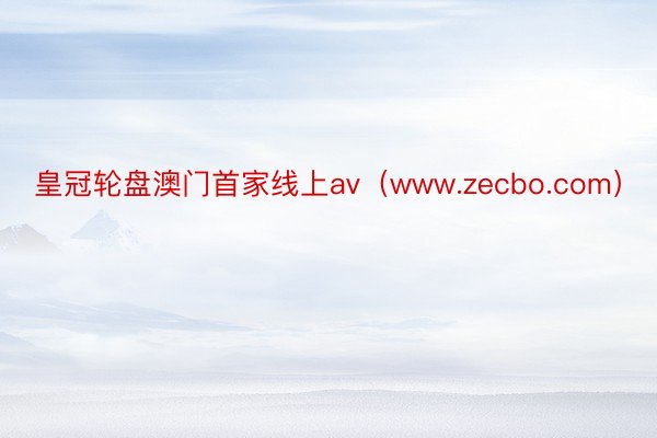 皇冠轮盘澳门首家线上av（www.zecbo.com）