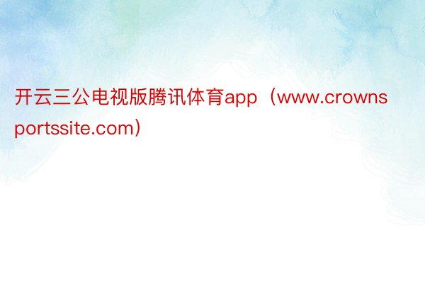 开云三公电视版腾讯体育app（www.crownsportssite.com）