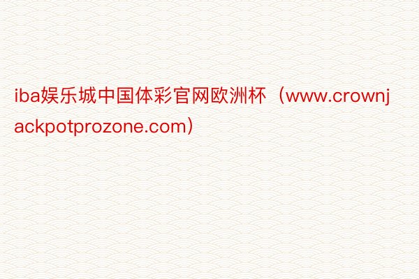 iba娱乐城中国体彩官网欧洲杯（www.crownjackpotprozone.com）