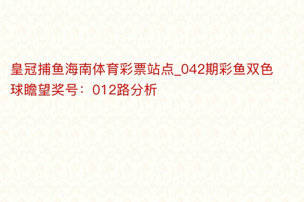 皇冠捕鱼海南体育彩票站点_042期彩鱼双色球瞻望奖号：012路分析