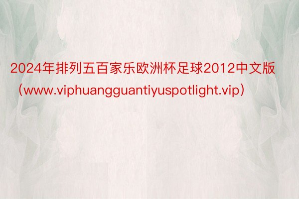 2024年排列五百家乐欧洲杯足球2012中文版（www.viphuangguantiyuspotlight.vip）