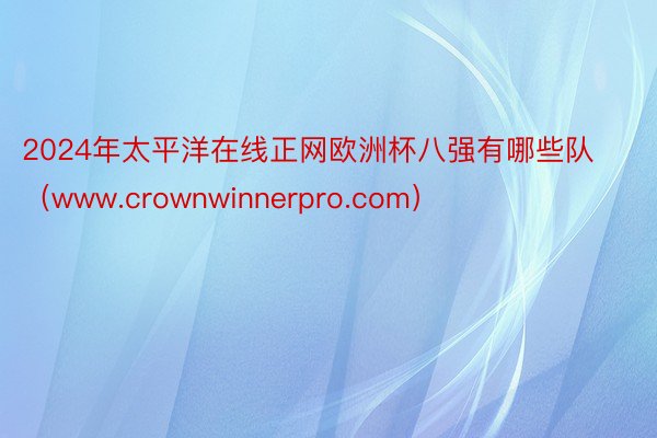 2024年太平洋在线正网欧洲杯八强有哪些队（www.crownwinnerpro.com）