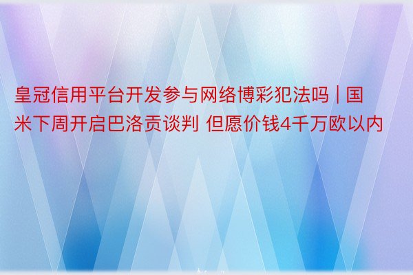 皇冠信用平台开发参与网络博彩犯法吗 | 国米下周开启巴洛贡谈判 但愿价钱4千万欧以内