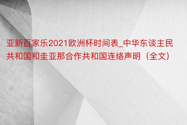 亚新百家乐2021欧洲杯时间表_中华东谈主民共和国和圭亚那合作共和国连络声明（全文）
