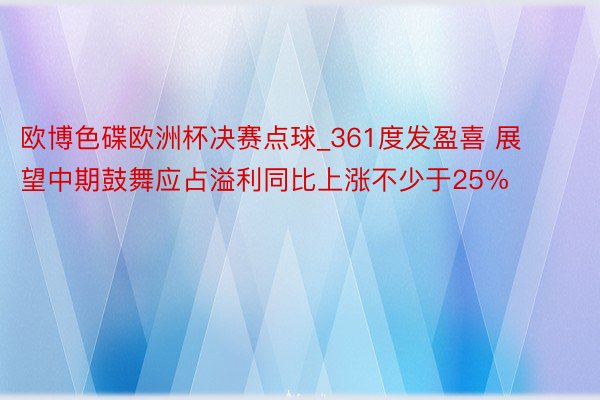 欧博色碟欧洲杯决赛点球_361度发盈喜 展望中期鼓舞应占溢利同比上涨不少于25%