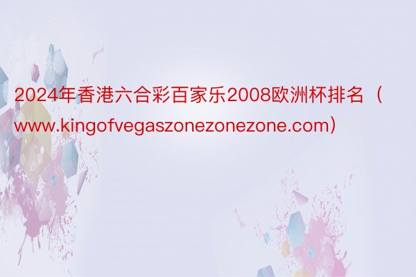 2024年香港六合彩百家乐2008欧洲杯排名（www.kingofvegaszonezonezone.com）
