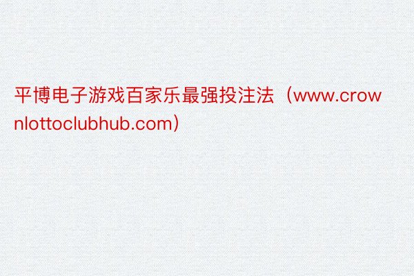 平博电子游戏百家乐最强投注法（www.crownlottoclubhub.com）