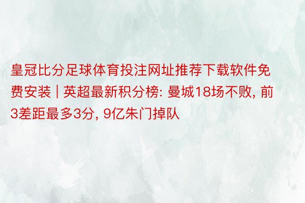 皇冠比分足球体育投注网址推荐下载软件免费安装 | 英超最新积分榜: 曼城18场不败, 前3差距最多3分, 9亿朱门掉队