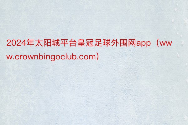 2024年太阳城平台皇冠足球外围网app（www.crownbingoclub.com）