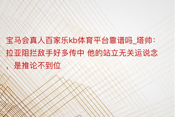 宝马会真人百家乐kb体育平台靠谱吗_塔帅：拉亚阻拦敌手好多传中 他的站立无关运说念，是推论不到位