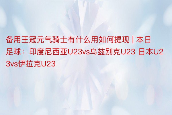 备用王冠元气骑士有什么用如何提现 | 本日足球：印度尼西亚U23vs乌兹别克U23 日本U23vs伊拉克U23