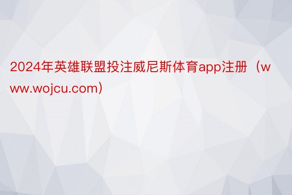 2024年英雄联盟投注威尼斯体育app注册（www.wojcu.com）