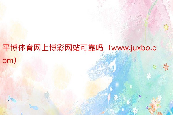 平博体育网上博彩网站可靠吗（www.juxbo.com）