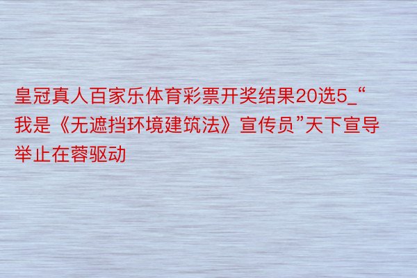 皇冠真人百家乐体育彩票开奖结果20选5_“我是《无遮挡环境建筑法》宣传员”天下宣导举止在蓉驱动