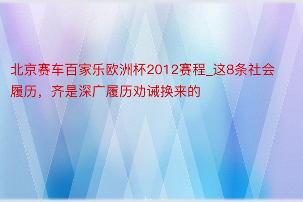 北京赛车百家乐欧洲杯2012赛程_这8条社会履历，齐是深广履历劝诫换来的