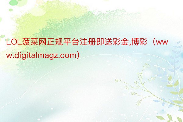 LOL菠菜网正规平台注册即送彩金,博彩（www.digitalmagz.com）