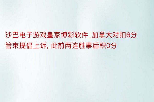 沙巴电子游戏皇家博彩软件_加拿大对扣6分管束提倡上诉, 此前两连胜事后积0分