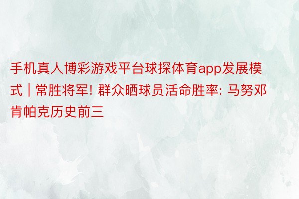 手机真人博彩游戏平台球探体育app发展模式 | 常胜将军! 群众晒球员活命胜率: 马努邓肯帕克历史前三