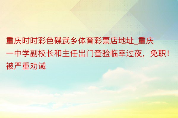 重庆时时彩色碟武乡体育彩票店地址_重庆一中学副校长和主任出门查验临幸过夜，免职！被严重劝诫