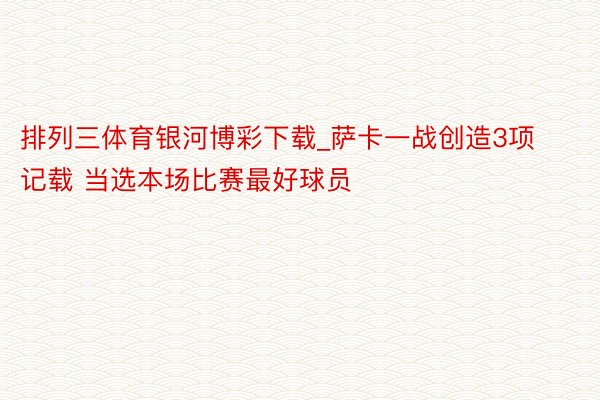 排列三体育银河博彩下载_萨卡一战创造3项记载 当选本场比赛最好球员