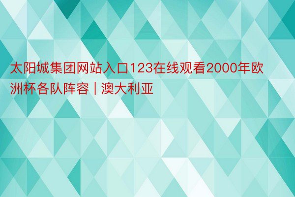 太阳城集团网站入口123在线观看2000年欧洲杯各队阵容 | 澳大利亚