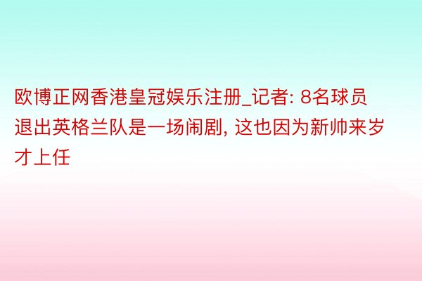 欧博正网香港皇冠娱乐注册_记者: 8名球员退出英格兰队是一场闹剧, 这也因为新帅来岁才上任