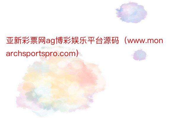 亚新彩票网ag博彩娱乐平台源码（www.monarchsportspro.com）