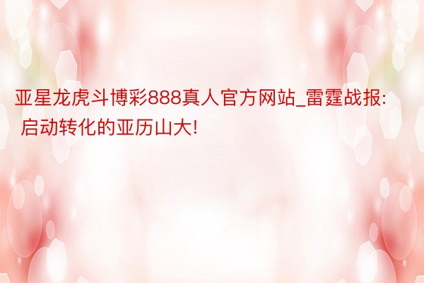 亚星龙虎斗博彩888真人官方网站_雷霆战报: 启动转化的亚历山大!