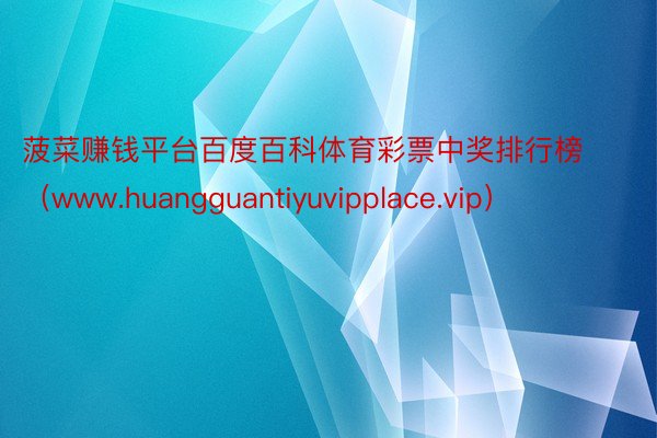 菠菜赚钱平台百度百科体育彩票中奖排行榜（www.huangguantiyuvipplace.vip）