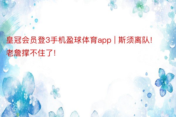 皇冠会员登3手机盈球体育app | 斯须离队! 老詹撑不住了!