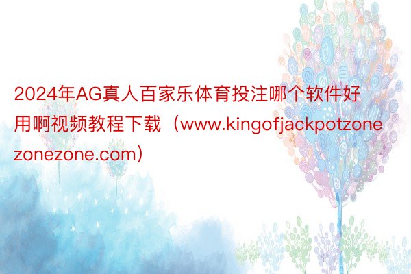 2024年AG真人百家乐体育投注哪个软件好用啊视频教程下载（www.kingofjackpotzonezonezone.com）