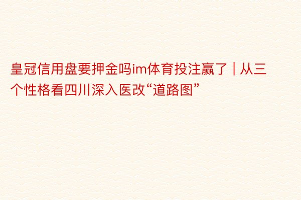 皇冠信用盘要押金吗im体育投注赢了 | 从三个性格看四川深入医改“道路图”