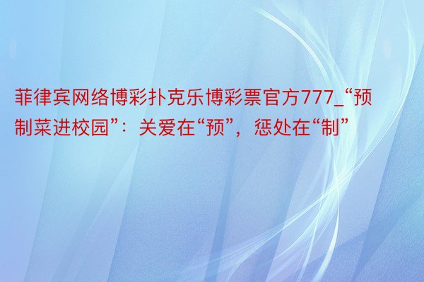 菲律宾网络博彩扑克乐博彩票官方777_“预制菜进校园”：关爱在“预”，惩处在“制”