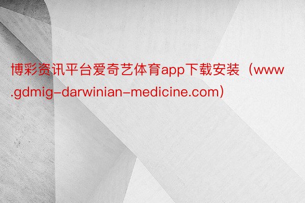 博彩资讯平台爱奇艺体育app下载安装（www.gdmig-darwinian-medicine.com）