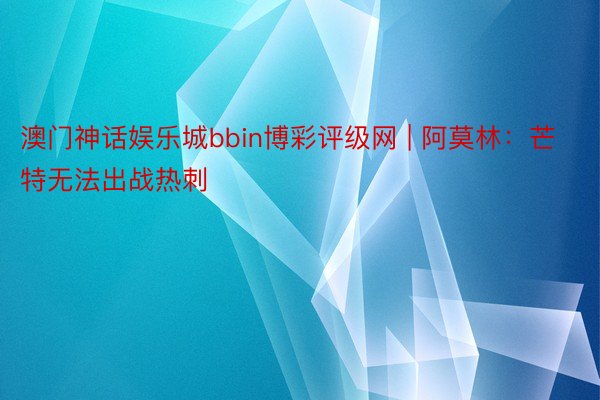 澳门神话娱乐城bbin博彩评级网 | 阿莫林：芒特无法出战热刺