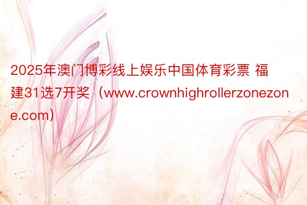 2025年澳门博彩线上娱乐中国体育彩票 福建31选7开奖（www.crownhighrollerzonezone.com）