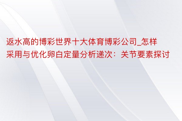 返水高的博彩世界十大体育博彩公司_怎样采用与优化卵白定量分析递次：关节要素探讨