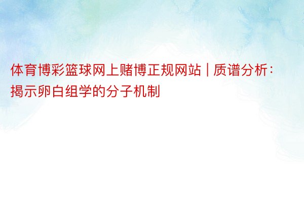 体育博彩篮球网上赌博正规网站 | 质谱分析：揭示卵白组学的分子机制